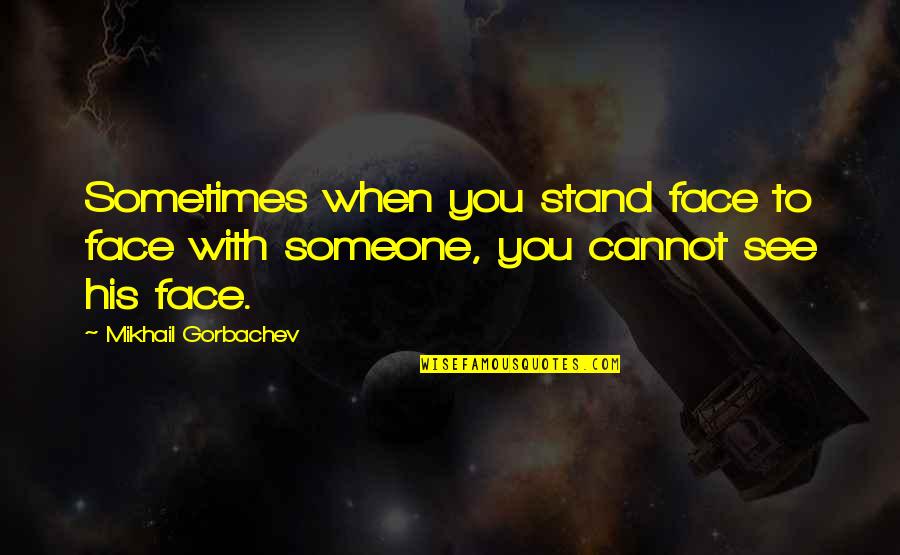 Impacting The Lives Of Others Quotes By Mikhail Gorbachev: Sometimes when you stand face to face with Impacting The Lives Of Others Quotes By Mikhail Gorbachev: Sometimes when you stand face to face with