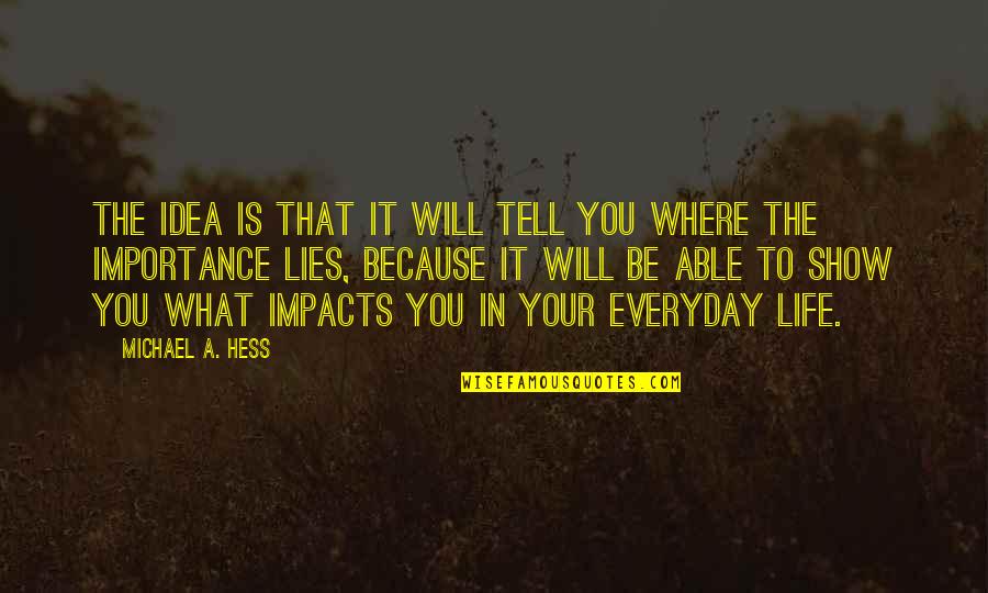 Impacts On Life Quotes By Michael A. Hess: The idea is that it will tell you