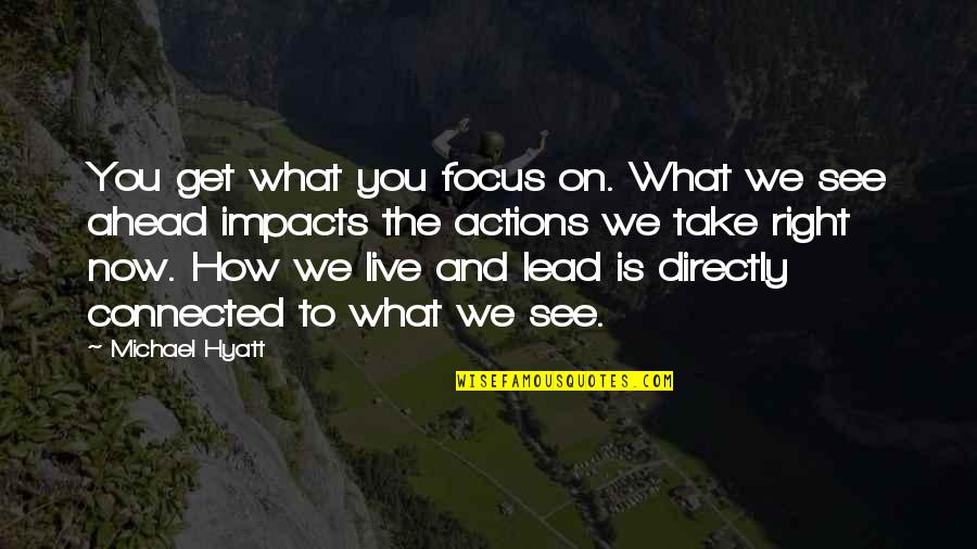 Impacts On Life Quotes By Michael Hyatt: You get what you focus on. What we