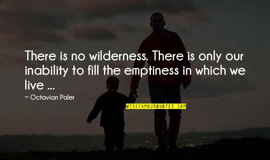 Impainters Quotes By Octavian Paler: There is no wilderness. There is only our Impainters Quotes By Octavian Paler: There is no wilderness. There is only our