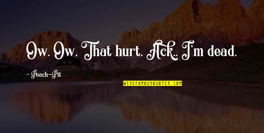 Impainters Quotes By Peach-Pit: Ow. Ow. That hurt. Ack.. I'm dead. Impainters Quotes By Peach-Pit: Ow. Ow. That hurt. Ack.. I'm dead.