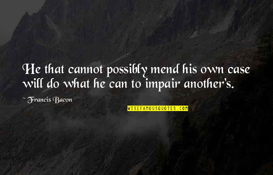 Impair'd Quotes By Francis Bacon: He that cannot possibly mend his own case