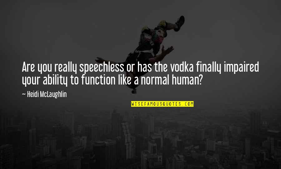 Impaired Quotes By Heidi McLaughlin: Are you really speechless or has the vodka