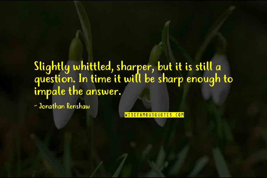 Impale Quotes By Jonathan Renshaw: Slightly whittled, sharper, but it is still a