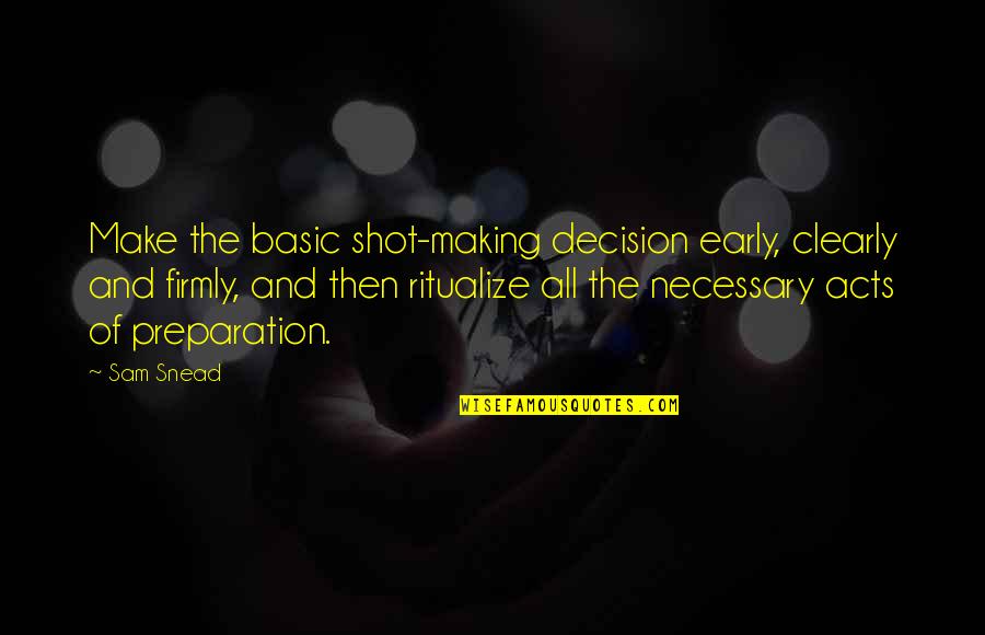 Impaled Illusion Quotes By Sam Snead: Make the basic shot-making decision early, clearly and Impaled Illusion Quotes By Sam Snead: Make the basic shot-making decision early, clearly and