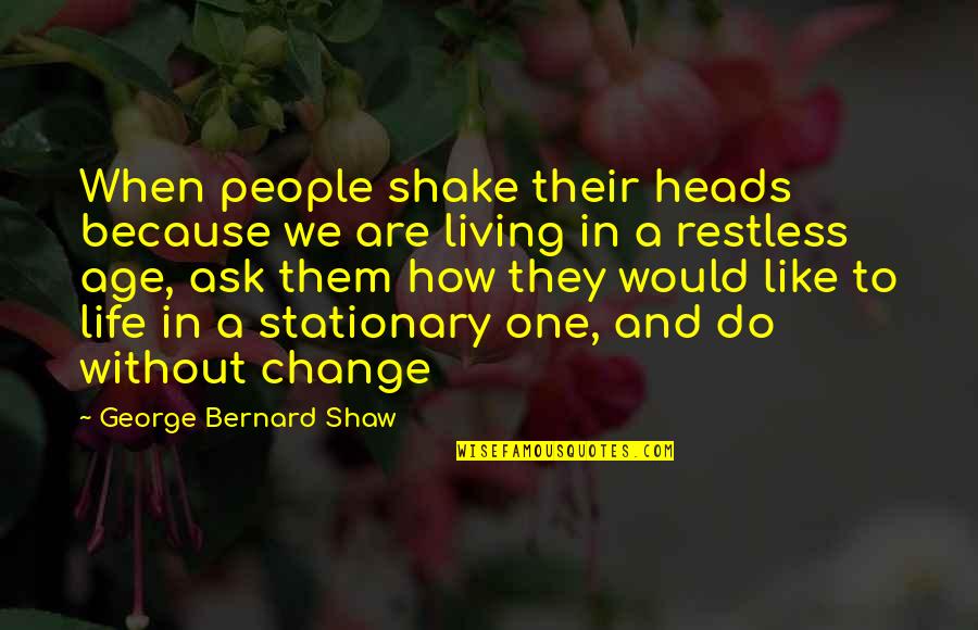 Impales Quotes By George Bernard Shaw: When people shake their heads because we are