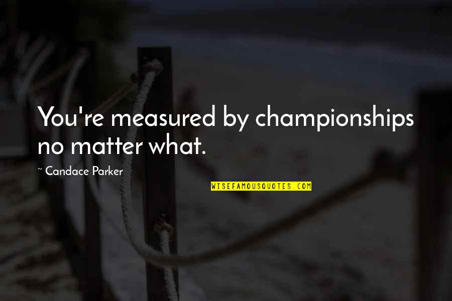 Impalpable Hit Quotes By Candace Parker: You're measured by championships no matter what. Impalpable Hit Quotes By Candace Parker: You're measured by championships no matter what.