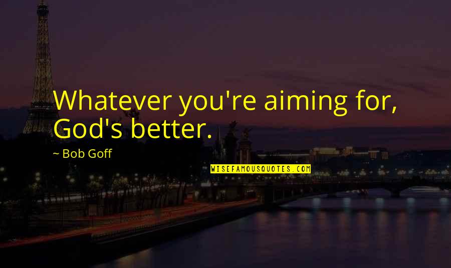 Imparando Litaliano Quotes By Bob Goff: Whatever you're aiming for, God's better. Imparando Litaliano Quotes By Bob Goff: Whatever you're aiming for, God's better.