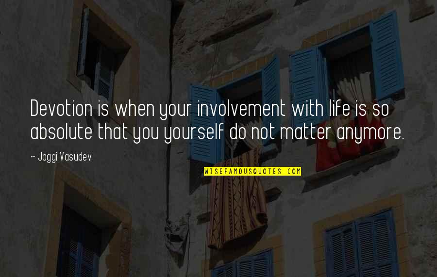 Imparati Quotes By Jaggi Vasudev: Devotion is when your involvement with life is Imparati Quotes By Jaggi Vasudev: Devotion is when your involvement with life is