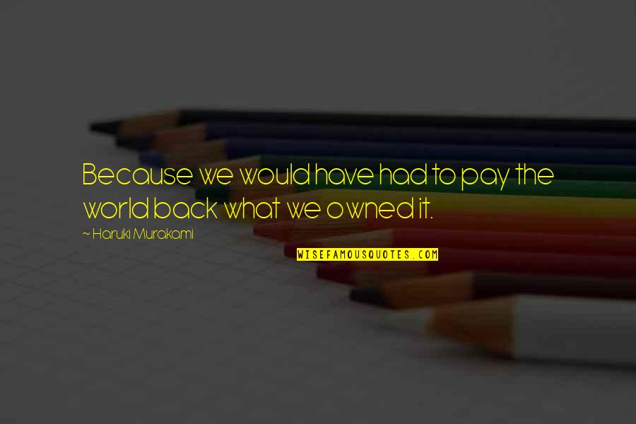 Imparatia Quotes By Haruki Murakami: Because we would have had to pay the Imparatia Quotes By Haruki Murakami: Because we would have had to pay the