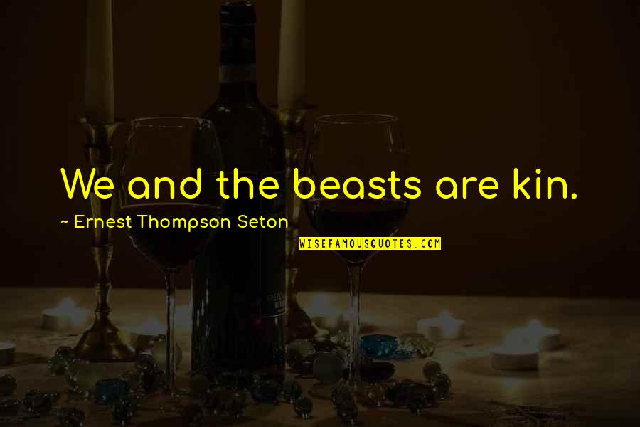 Imparcialidade Conceito Quotes By Ernest Thompson Seton: We and the beasts are kin. Imparcialidade Conceito Quotes By Ernest Thompson Seton: We and the beasts are kin.