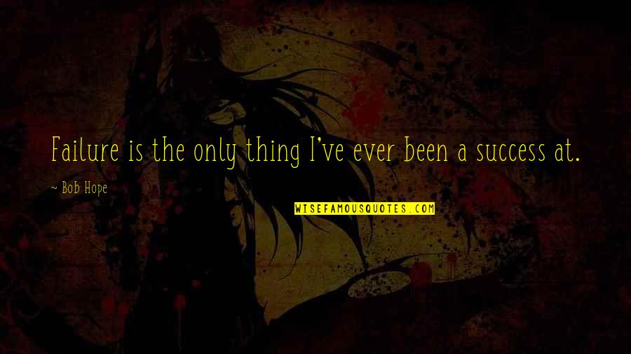 Imparcialidade Quotes By Bob Hope: Failure is the only thing I've ever been
