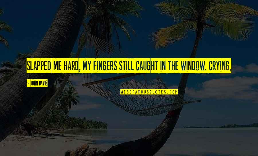 Imparcialidade Quotes By John Davis: slapped me hard, my fingers still caught in