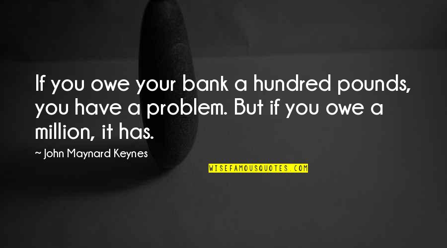 Impares De 3 Quotes By John Maynard Keynes: If you owe your bank a hundred pounds, Impares De 3 Quotes By John Maynard Keynes: If you owe your bank a hundred pounds,