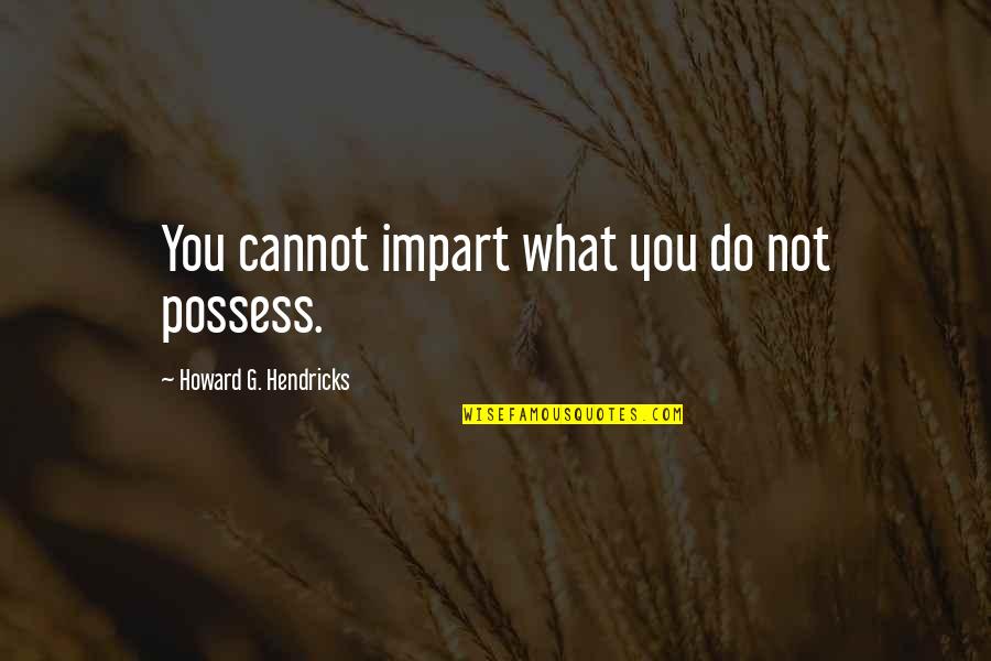 Impart Quotes By Howard G. Hendricks: You cannot impart what you do not possess.