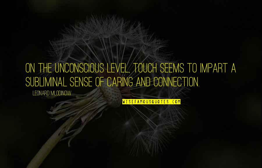 Impart Quotes By Leonard Mlodinow: On the unconscious level, touch seems to impart