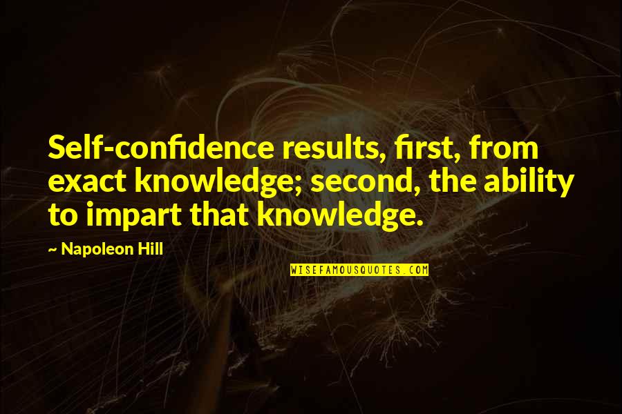Impart Quotes By Napoleon Hill: Self-confidence results, first, from exact knowledge; second, the