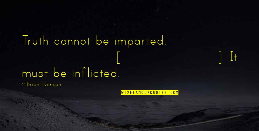 Imparted Quotes By Brian Evenson: Truth cannot be imparted. [] It must be