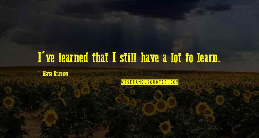 Imparted Synonym Quotes By Maya Angelou: I've learned that I still have a lot