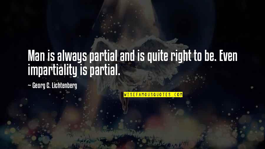 Impartiality Quotes By Georg C. Lichtenberg: Man is always partial and is quite right Impartiality Quotes By Georg C. Lichtenberg: Man is always partial and is quite right