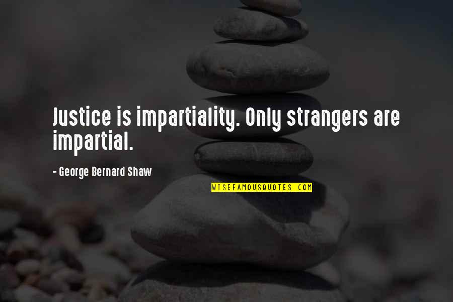 Impartiality Quotes By George Bernard Shaw: Justice is impartiality. Only strangers are impartial.