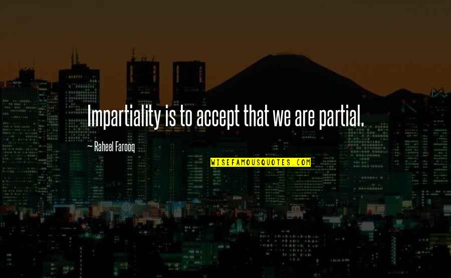 Impartiality Quotes By Raheel Farooq: Impartiality is to accept that we are partial.