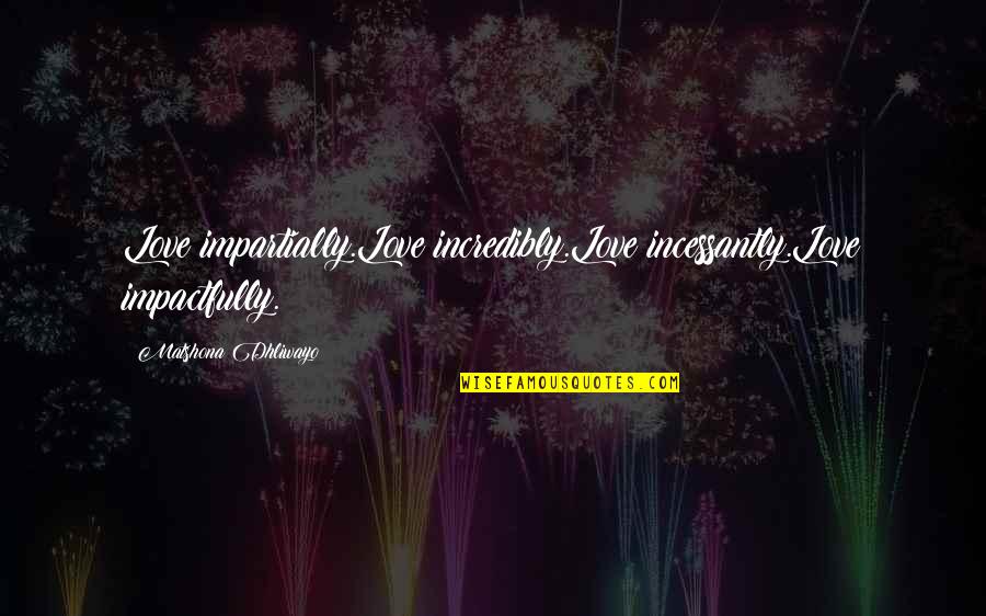 Impartially Quotes By Matshona Dhliwayo: Love impartially.Love incredibly.Love incessantly.Love impactfully.