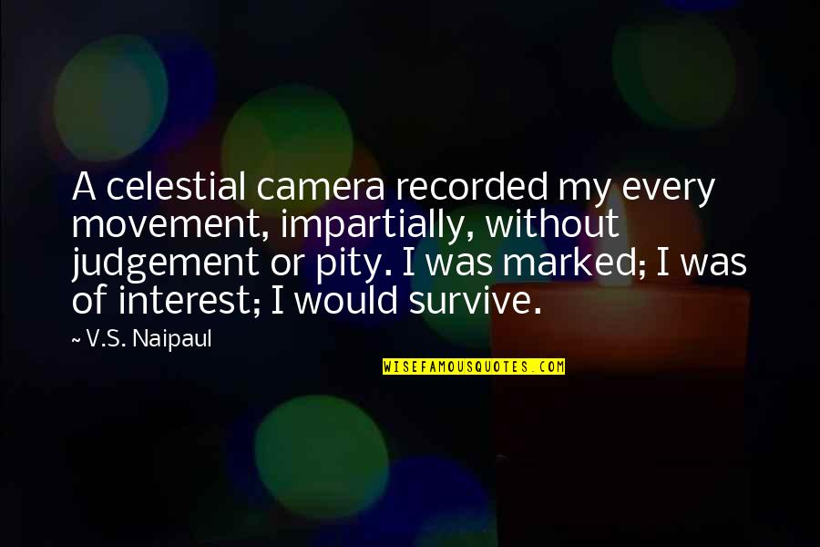 Impartially Quotes By V.S. Naipaul: A celestial camera recorded my every movement, impartially,