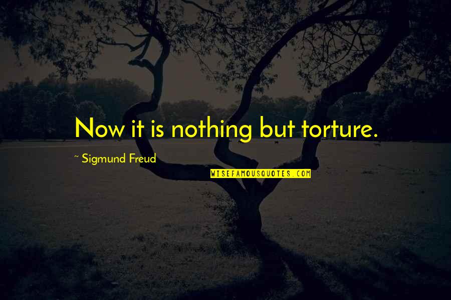 Imparts Online Quotes By Sigmund Freud: Now it is nothing but torture. Imparts Online Quotes By Sigmund Freud: Now it is nothing but torture.