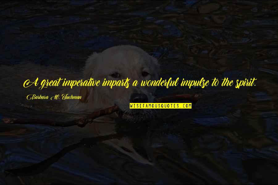 Imparts Quotes By Barbara W. Tuchman: A great imperative imparts a wonderful impulse to