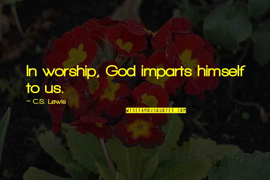 Imparts Quotes By C.S. Lewis: In worship, God imparts himself to us.