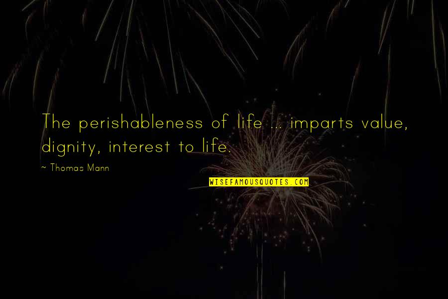 Imparts Quotes By Thomas Mann: The perishableness of life ... imparts value, dignity,