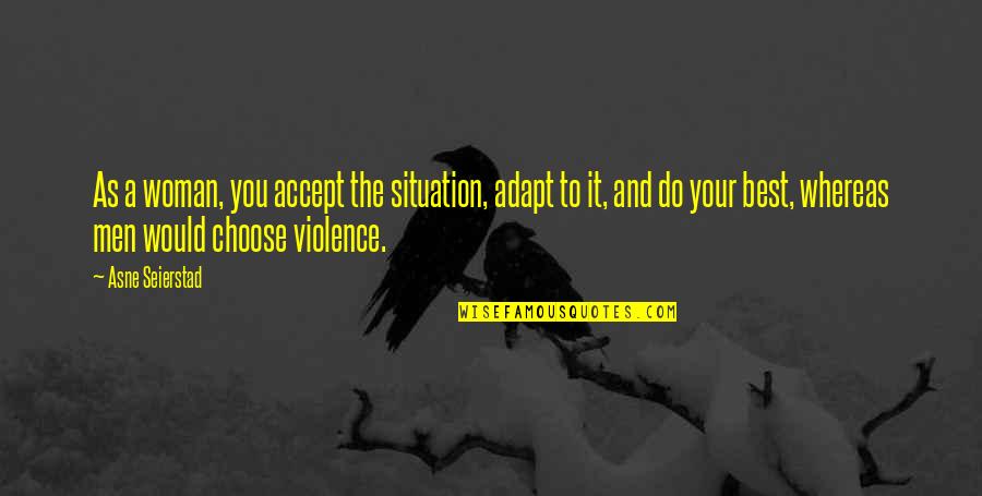 Impasibil Dex Quotes By Asne Seierstad: As a woman, you accept the situation, adapt Impasibil Dex Quotes By Asne Seierstad: As a woman, you accept the situation, adapt