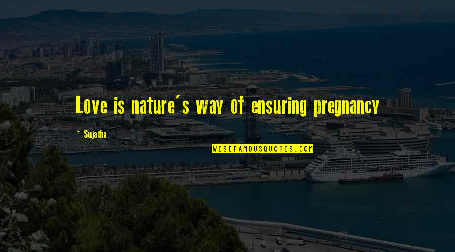 Impassibility Book Quotes By Sujatha: Love is nature's way of ensuring pregnancy