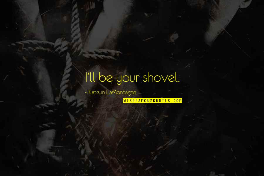 Impassible Quotes By Katelin LaMontagne: I'll be your shovel.