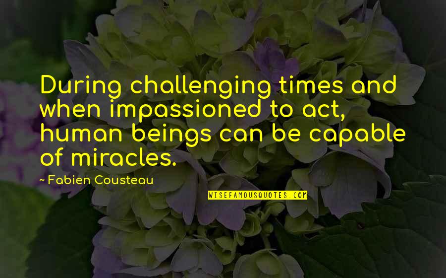 Impassioned Quotes By Fabien Cousteau: During challenging times and when impassioned to act,