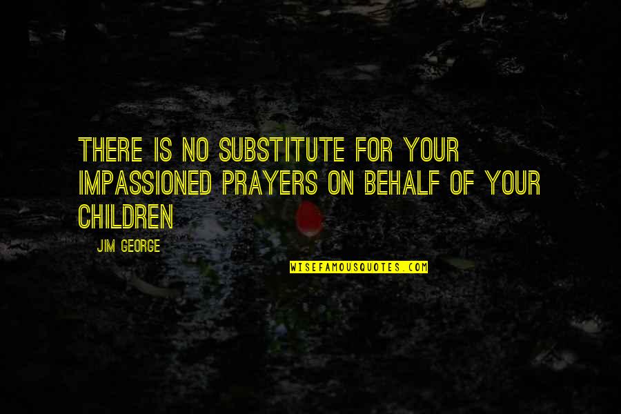 Impassioned Quotes By Jim George: There is no substitute for your impassioned prayers