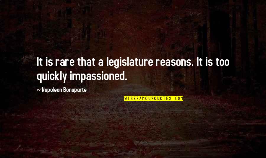 Impassioned Quotes By Napoleon Bonaparte: It is rare that a legislature reasons. It