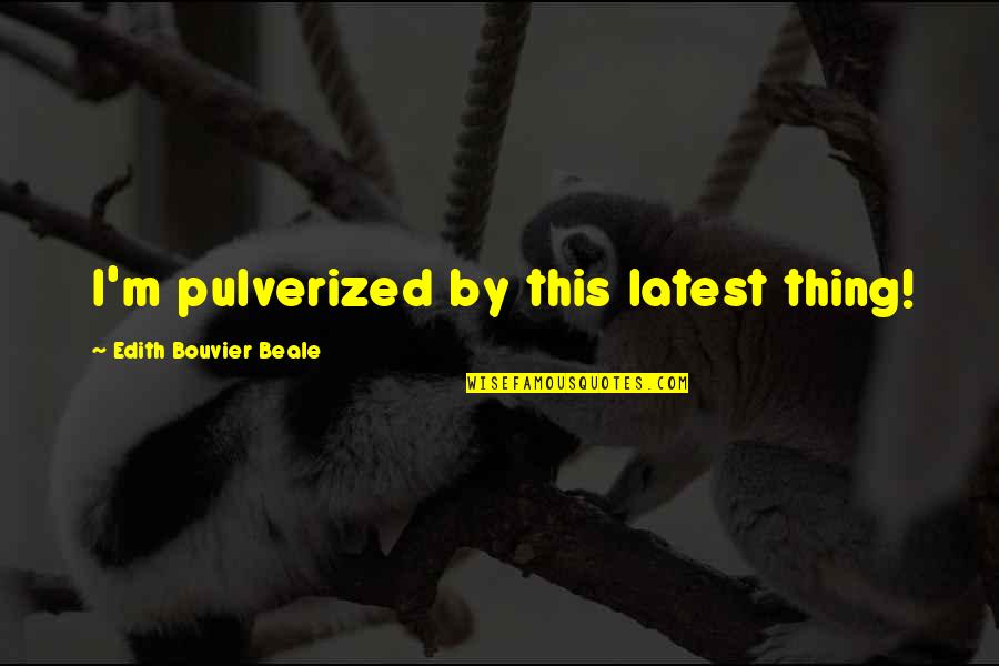 Impassively Antonyms Quotes By Edith Bouvier Beale: I'm pulverized by this latest thing! Impassively Antonyms Quotes By Edith Bouvier Beale: I'm pulverized by this latest thing!