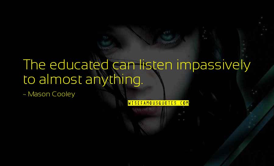 Impassively Quotes By Mason Cooley: The educated can listen impassively to almost anything.