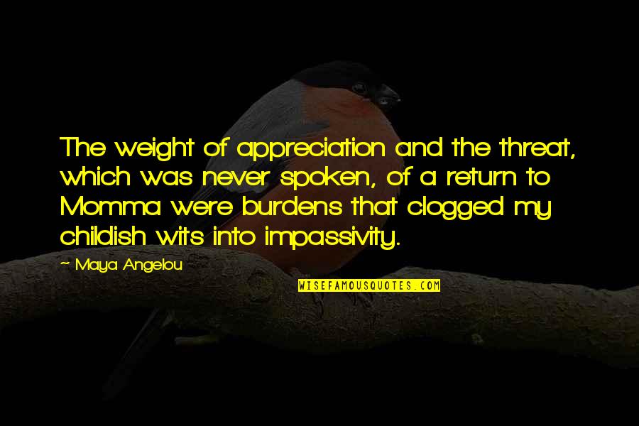 Impassivity Quotes By Maya Angelou: The weight of appreciation and the threat, which