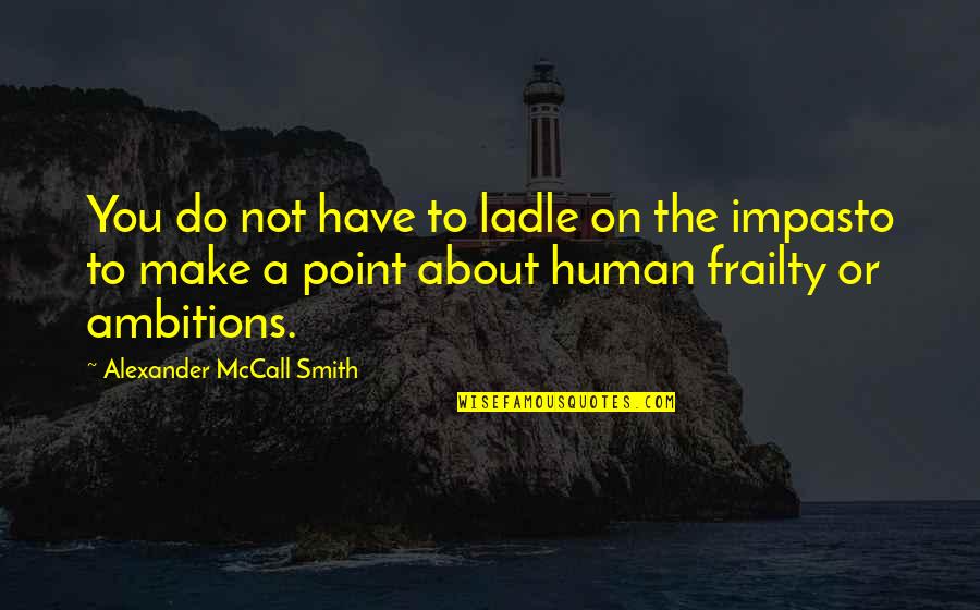 Impasto Quotes By Alexander McCall Smith: You do not have to ladle on the Impasto Quotes By Alexander McCall Smith: You do not have to ladle on the
