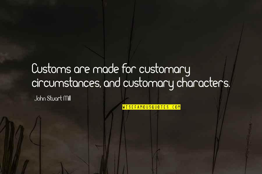 Impatient Boyfriend Quotes By John Stuart Mill: Customs are made for customary circumstances, and customary