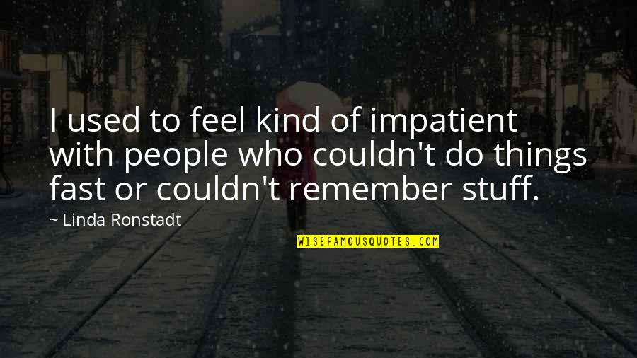 Impatient People Quotes By Linda Ronstadt: I used to feel kind of impatient with