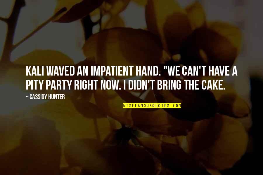 Impatient Quotes By Cassidy Hunter: Kali waved an impatient hand. "We can't have