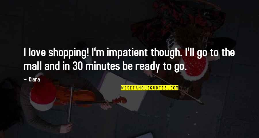 Impatient Quotes By Ciara: I love shopping! I'm impatient though. I'll go