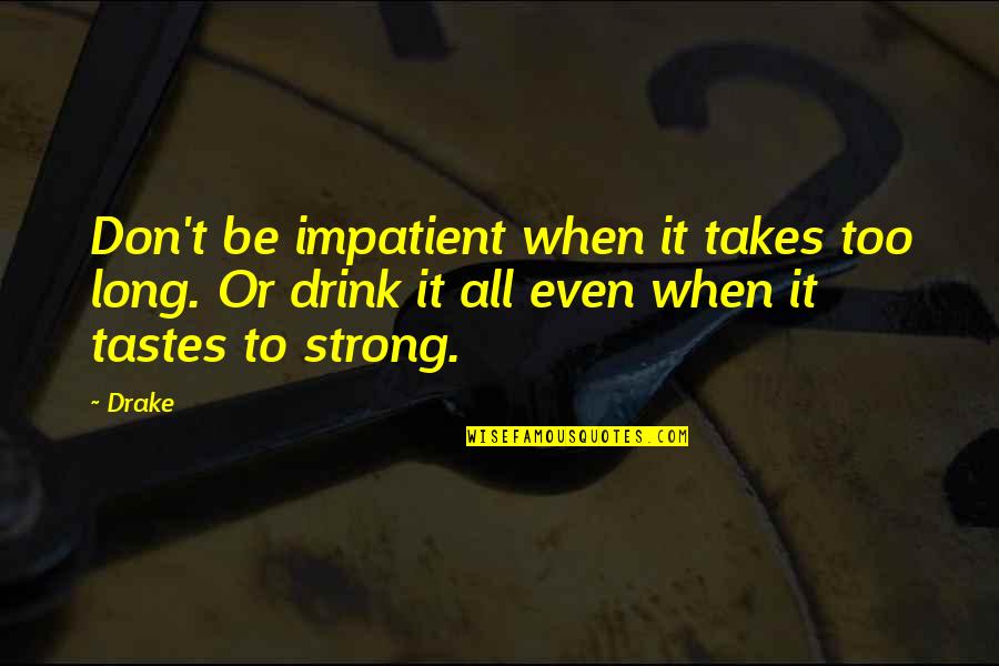 Impatient Quotes By Drake: Don't be impatient when it takes too long.
