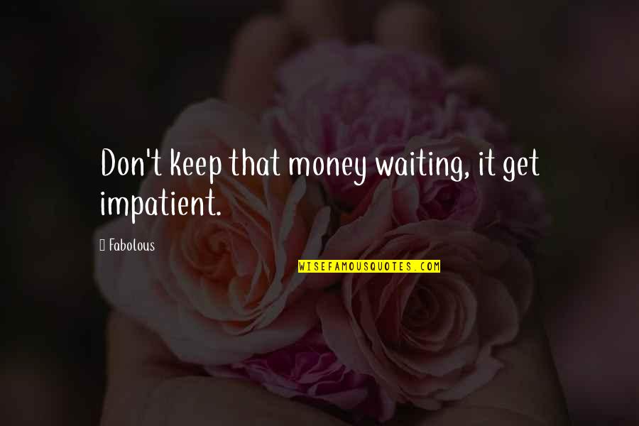 Impatient Quotes By Fabolous: Don't keep that money waiting, it get impatient.