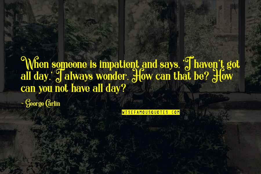 Impatient Quotes By George Carlin: When someone is impatient and says, 'I haven't