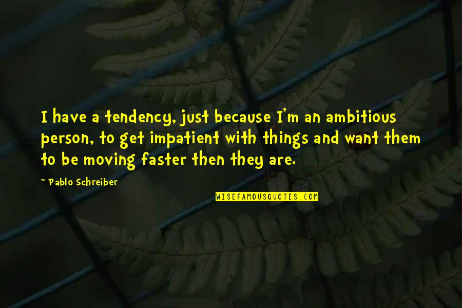 Impatient Quotes By Pablo Schreiber: I have a tendency, just because I'm an